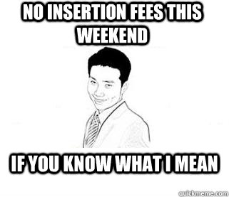 NO INSERTION FEES THIS WEEKEND IF YOU KNOW WHAT I MEAN  Obvious Sexual Innuendo Roger