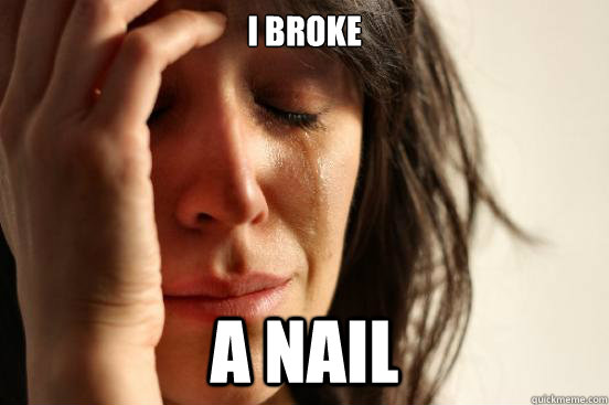 I broke a nail  First World Problems