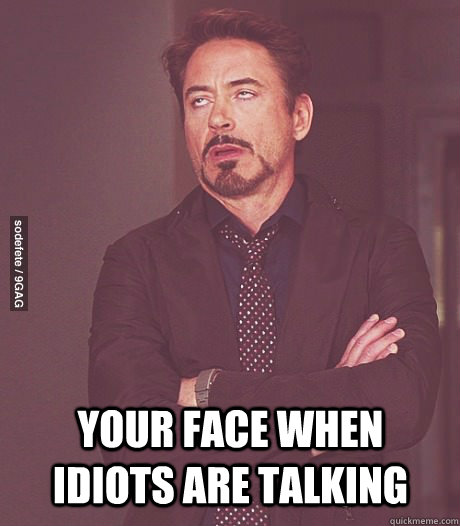 Your face when idiots are talking - Your face when idiots are talking  rdj annoyed