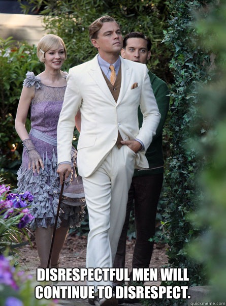 Disrespectful men will continue to disrespect.  