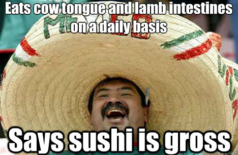 Eats cow tongue and lamb intestines on a daily basis Says sushi is gross  Merry mexican