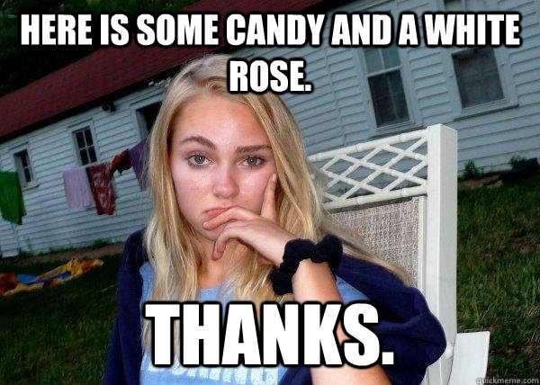 here is some candy and a white rose. thanks.  Long Term Girlfriend