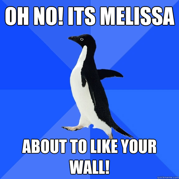 Oh no! its melissa about to like your wall!  Socially Awkward Penguin