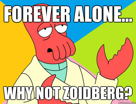 Forever alone... why not zoidberg?  Futurama Zoidberg 