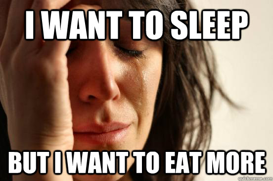I want to sleep But i want to eat more  First World Problems