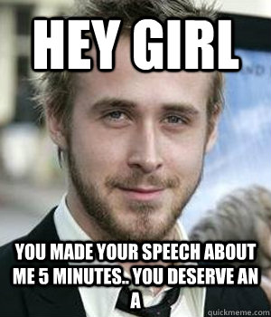 Hey girl You made your speech about me 5 minutes.. You deserve an A - Hey girl You made your speech about me 5 minutes.. You deserve an A  Misc