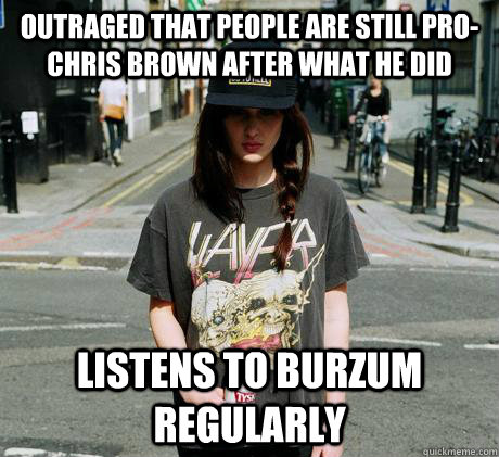 outraged that people are still pro-chris brown after what he did listens to burzum regularly - outraged that people are still pro-chris brown after what he did listens to burzum regularly  Female Metal Problems