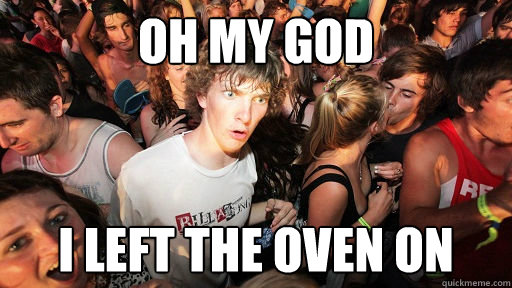 Oh my god i left the oven on  Sudden Clarity Clarence