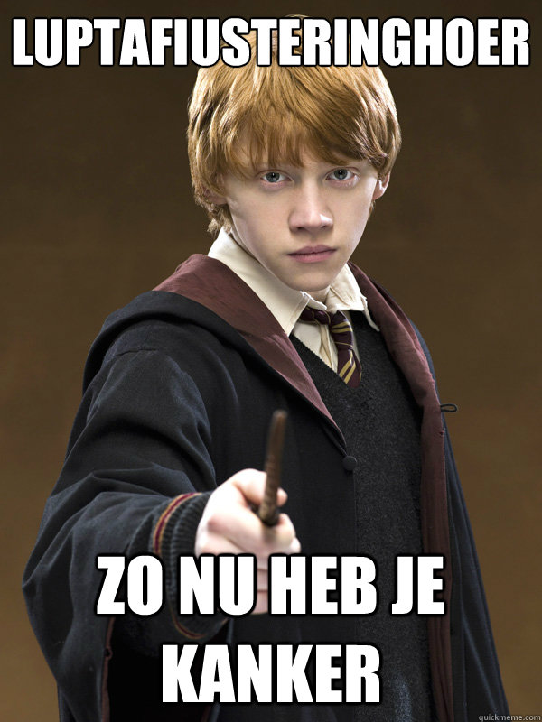 LUPTAFIUSTERINGHOER zo nu heb je kanker  - LUPTAFIUSTERINGHOER zo nu heb je kanker   Ron Weasley