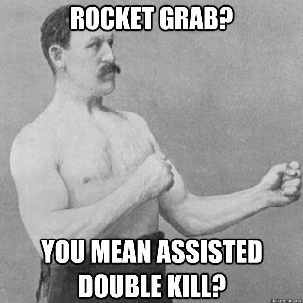 rocket grab? you mean assisted double kill?   overly manly man
