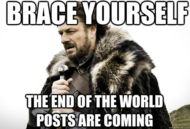 Brace Yourself  The end of the world posts are coming  Tea break Ned Stark