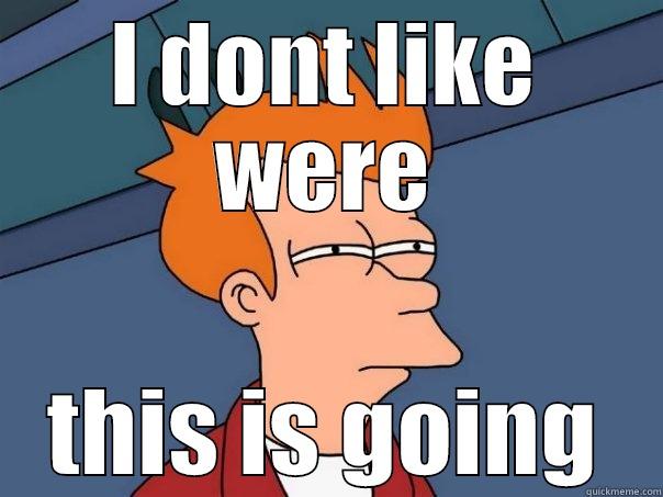 I DONT LIKE WERE THIS IS GOING Futurama Fry
