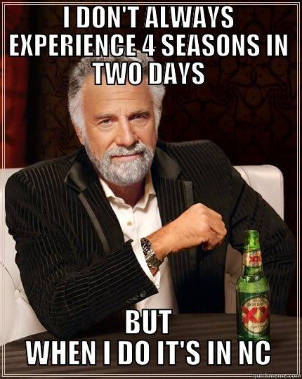 NORTH CAROLINA WEATHER - I DON'T ALWAYS EXPERIENCE 4 SEASONS IN TWO DAYS BUT WHEN I DO IT'S IN NC The Most Interesting Man In The World