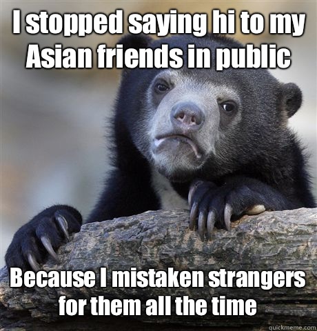 I stopped saying hi to my Asian friends in public Because I mistaken strangers for them all the time  Confession Bear