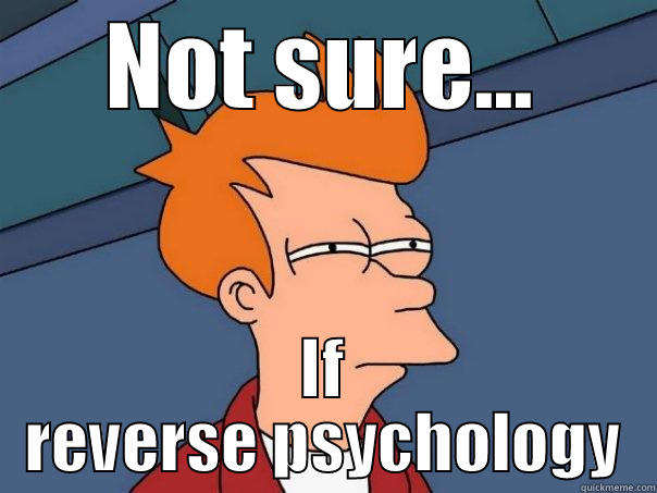 NOT SURE... IF REVERSE PSYCHOLOGY Futurama Fry