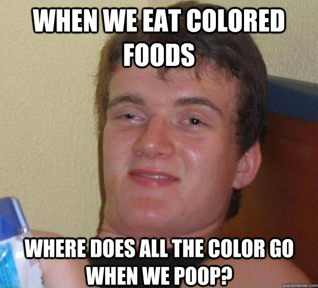When we eat colored foods  Where does all the color go when we poop?   - When we eat colored foods  Where does all the color go when we poop?    The High Guy