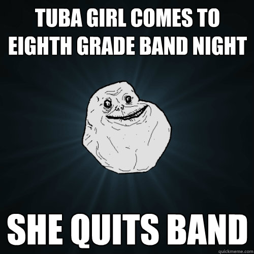 Tuba Girl comes to Eighth grade band night She Quits band  Forever Alone