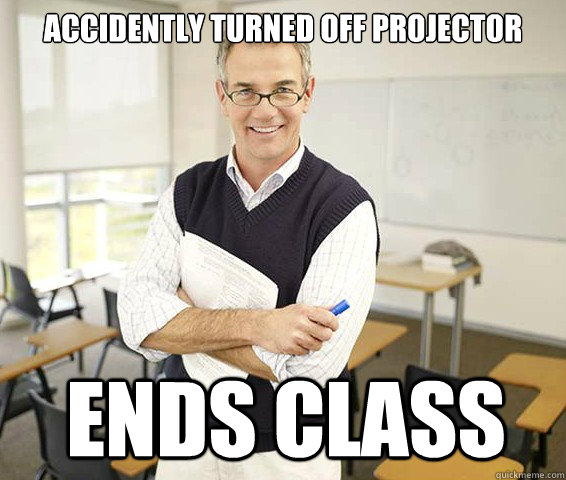 accidently turned off projector ends class  Good Guy College Professor