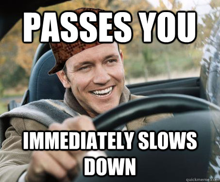 Passes you immediately slows down - Passes you immediately slows down  SCUMBAG DRIVER