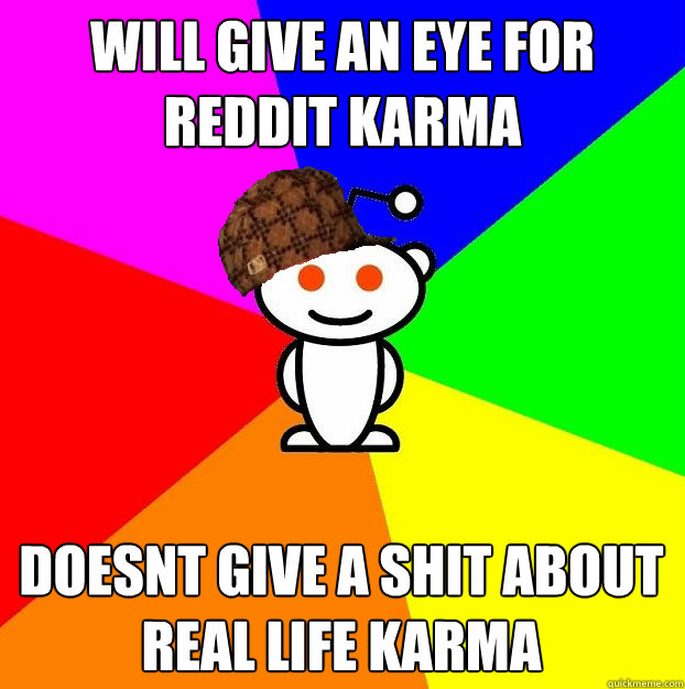 will give an eye for reddit karma doesnt give a shit about real life karma  Scumbag Redditor