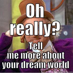 OH REALLY? TELL ME MORE ABOUT YOUR DREAM WORLD Condescending Wonka