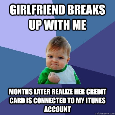 Girlfriend breaks up with me months later realize her credit card is connected to my itunes account  Success Kid