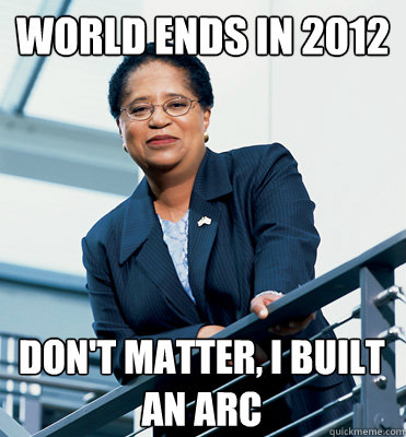 world ends in 2012 Don't matter, I built an Arc  