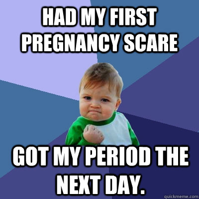 Had my first pregnancy scare Got my period the next day.   Success Kid