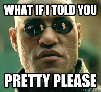 What if i told you pretty please  WhatIfIToldYouBing