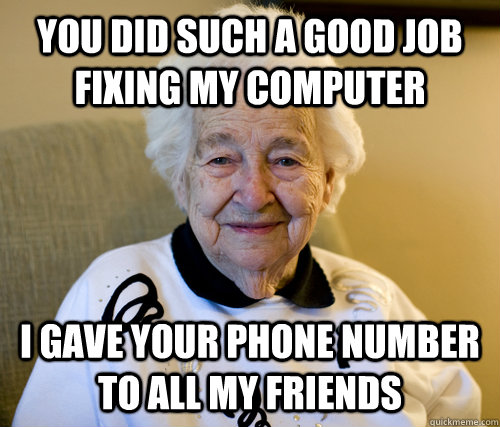 you did such a good job fixing my computer i gave your phone number to all my friends - you did such a good job fixing my computer i gave your phone number to all my friends  Scumbag Grandma