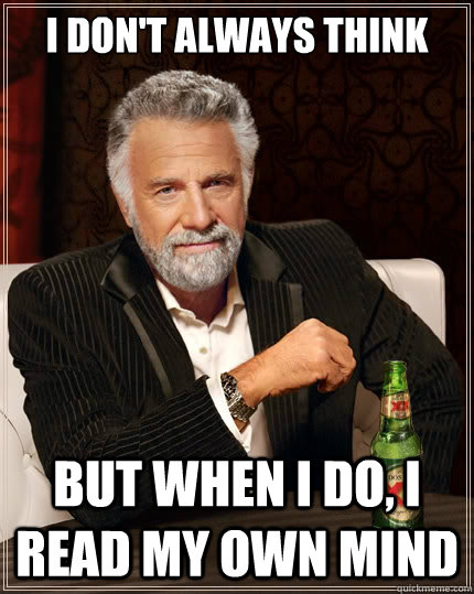 I don't always think But when i do, I read my own mind  The Most Interesting Man In The World