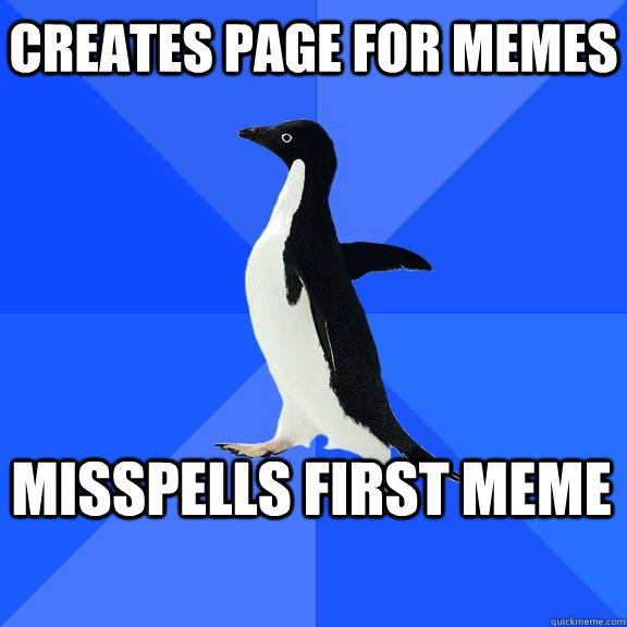 Creates page for memes Misspells first meme    Socially Awkward Penguin