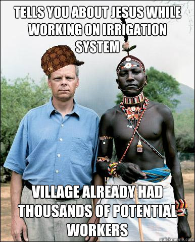 tells you about jesus while working on irrigation system village already had thousands of potential workers - tells you about jesus while working on irrigation system village already had thousands of potential workers  Scumbag Missionary