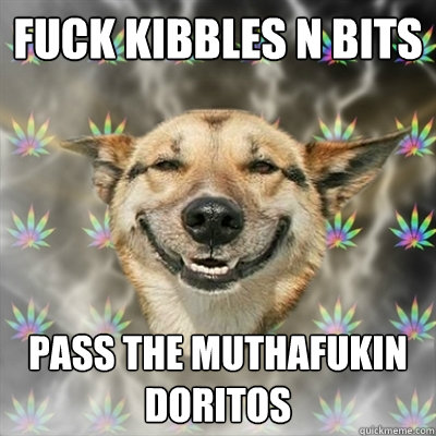 fuck kibbles n bits pass the muthafukin doritos  Stoner Dog