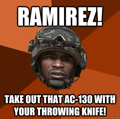 Ramirez! Take out that AC-130 with your throwing knife! - Ramirez! Take out that AC-130 with your throwing knife!  RAMIREZ!!