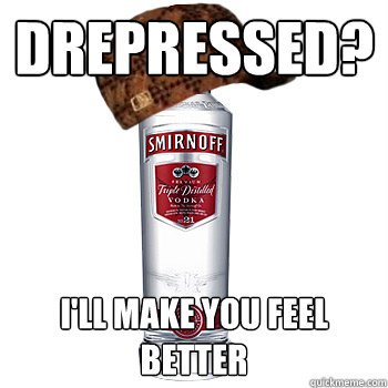 Drepressed? I'll make you feel better - Drepressed? I'll make you feel better  Scumbag Alcohol