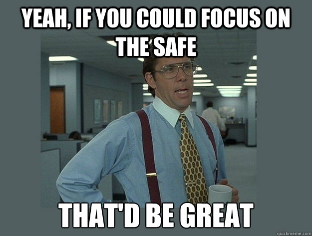 yeah, if you could focus on the safe That'd be great - yeah, if you could focus on the safe That'd be great  Office Space Lumbergh