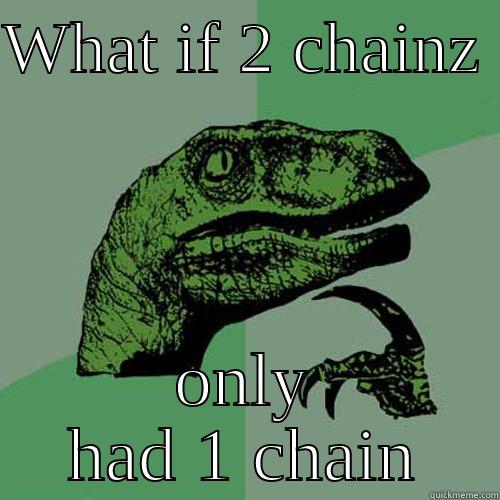 WHAT IF 2 CHAINZ  ONLY HAD 1 CHAIN Philosoraptor