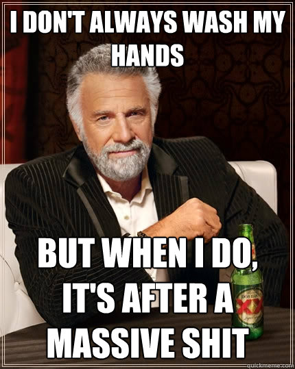 I don't always wash my hands But when I do, It's after a massive shit  The Most Interesting Man In The World