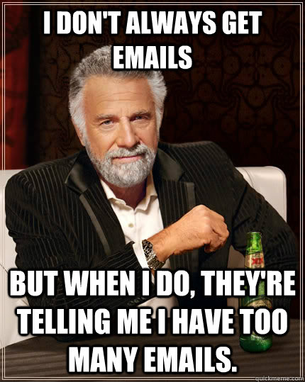 I don't always get emails but when i do, they're telling me i have too many emails. - I don't always get emails but when i do, they're telling me i have too many emails.  The Most Interesting Man In The World