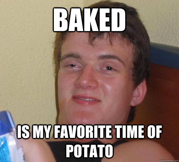Baked Is my favorite time of potato - Baked Is my favorite time of potato  10 Guy