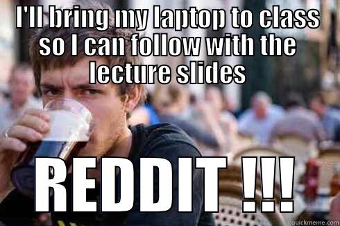 I'LL BRING MY LAPTOP TO CLASS SO I CAN FOLLOW WITH THE LECTURE SLIDES REDDIT !!! Lazy College Senior