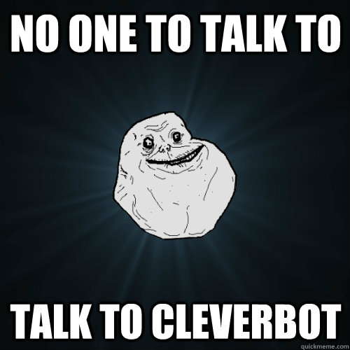 No one to talk to talk to cleverbot  Forever Alone