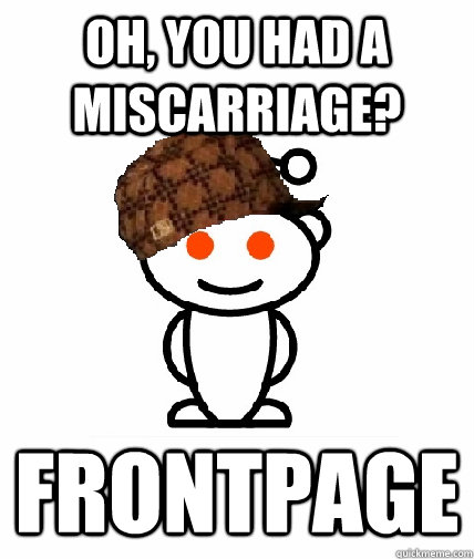 Oh, you had a miscarriage? frontpage  Scumbag Reddit