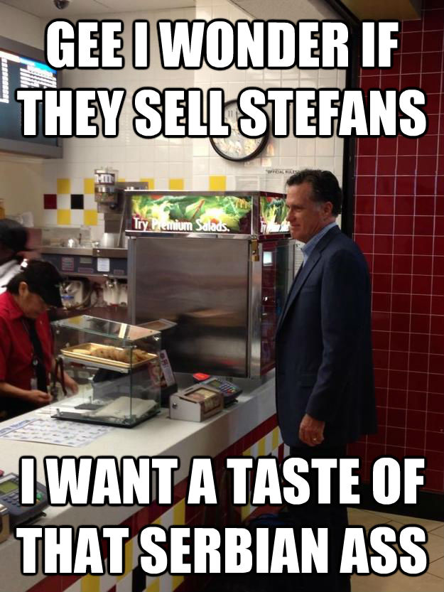 GEE I WONDER IF THEY SELL STEFANS I WANT A TASTE OF THAT SERBIAN ASS  untitled meme