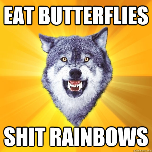 EAT BUTTERFLIES SHIT RAINBOWS  Courage Wolf