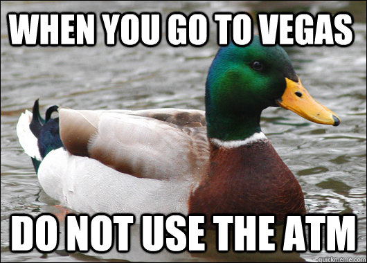 When you go to Vegas do not use the atm - When you go to Vegas do not use the atm  Actual Advice Mallard