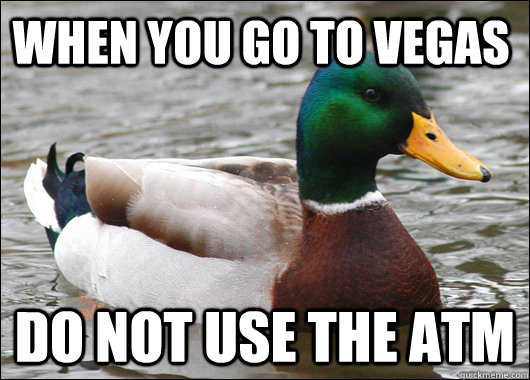 When you go to Vegas do not use the atm  Actual Advice Mallard
