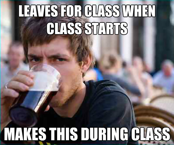 Leaves for class when class starts makes this during class  College Senior