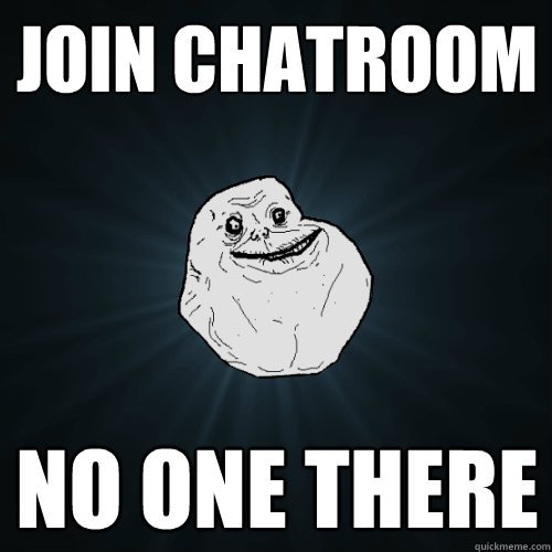 Join Chatroom No one there  Forever Alone